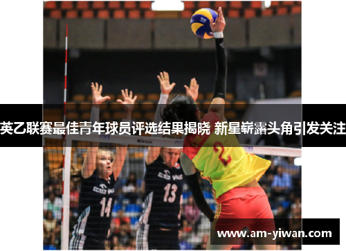 英乙联赛最佳青年球员评选结果揭晓 新星崭露头角引发关注