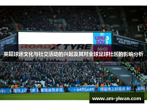 英超球迷文化与社交活动的兴起及其对全球足球社区的影响分析