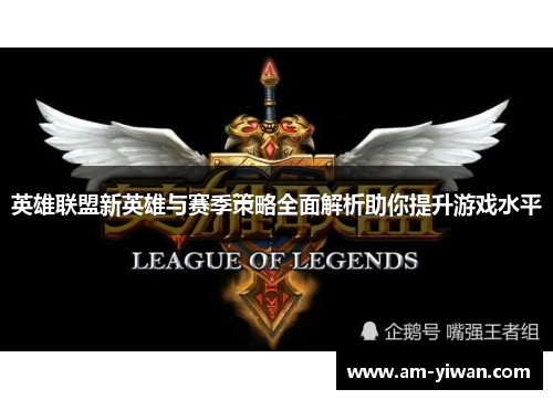 英雄联盟新英雄与赛季策略全面解析助你提升游戏水平