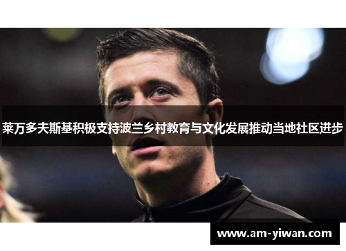 莱万多夫斯基积极支持波兰乡村教育与文化发展推动当地社区进步