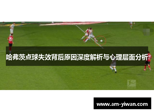 哈弗茨点球失效背后原因深度解析与心理层面分析