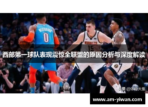 西部第一球队表现震惊全联盟的原因分析与深度解读 西部第一球队表现震惊全联盟的原因分析与深度解读
