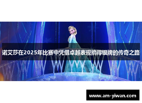 诺艾莎在2025年比赛中凭借卓越表现摘得银牌的传奇之路