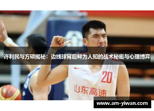 许利民与方硕揭秘：边线球背后鲜为人知的战术秘密与心理博弈