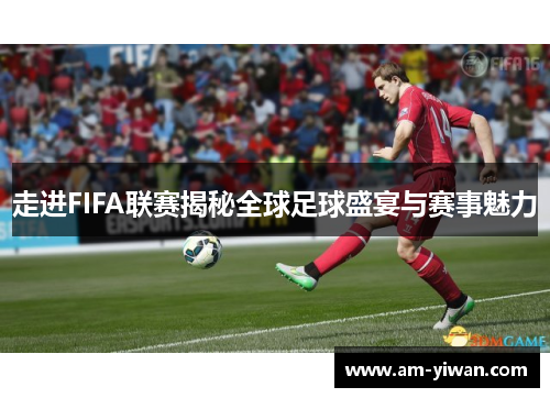 走进FIFA联赛揭秘全球足球盛宴与赛事魅力