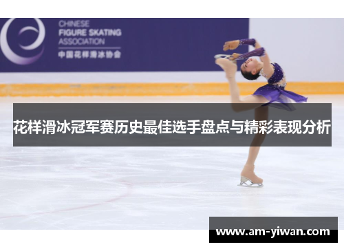 花样滑冰冠军赛历史最佳选手盘点与精彩表现分析
