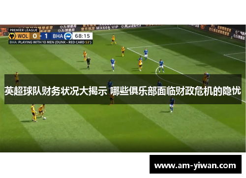 英超球队财务状况大揭示 哪些俱乐部面临财政危机的隐忧