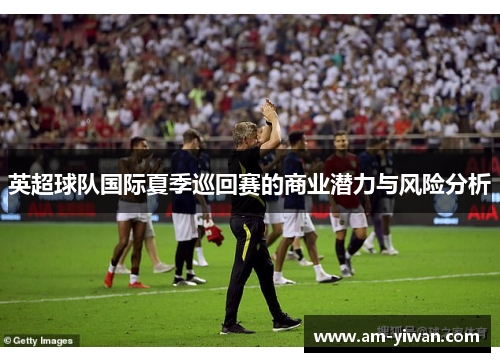 英超球队国际夏季巡回赛的商业潜力与风险分析