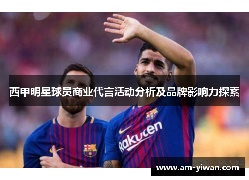 西甲明星球员商业代言活动分析及品牌影响力探索