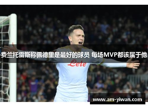 费兰托雷斯称佩德里是最好的球员 每场MVP都该属于他