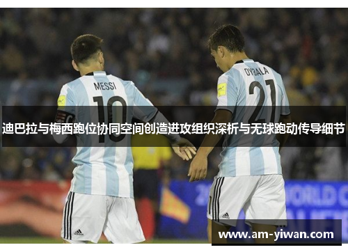 迪巴拉与梅西跑位协同空间创造进攻组织深析与无球跑动传导细节