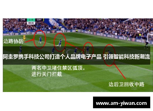 阿圭罗携手科技公司打造个人品牌电子产品 引领智能科技新潮流 阿圭罗携手科技公司打造个人品牌电子产品 引领智能科技新潮流