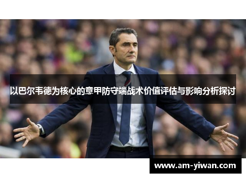 以巴尔韦德为核心的意甲防守端战术价值评估与影响分析探讨