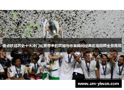 盘点欧冠历史十大冷门比赛带来的震撼与惊喜瞬间经典名场回顾全景再现