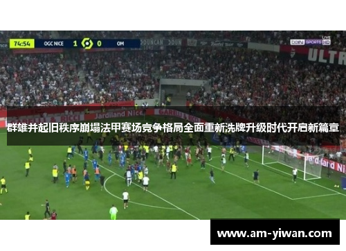 群雄并起旧秩序崩塌法甲赛场竞争格局全面重新洗牌升级时代开启新篇章