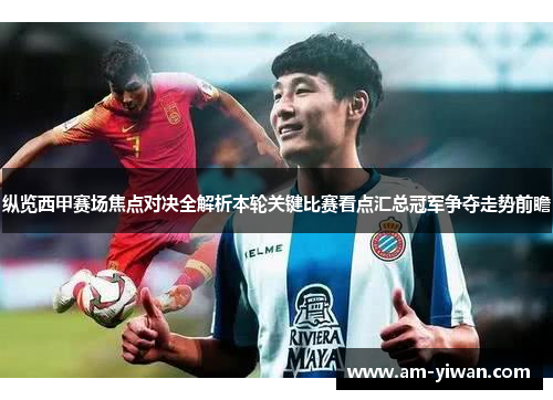 纵览西甲赛场焦点对决全解析本轮关键比赛看点汇总冠军争夺走势前瞻
