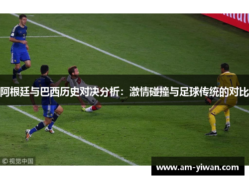 阿根廷与巴西历史对决分析：激情碰撞与足球传统的对比
