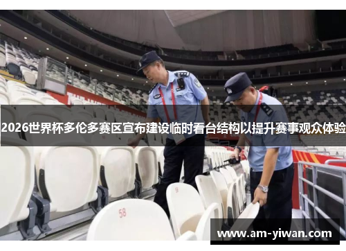 2026世界杯多伦多赛区宣布建设临时看台结构以提升赛事观众体验