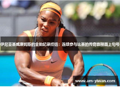 伊尼亚基威廉姆斯的全勤纪录终结：连续参与比赛的传奇旅程画上句号