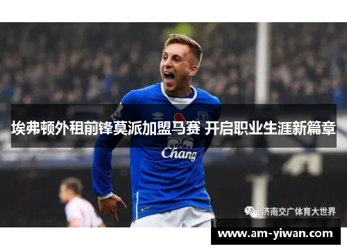 埃弗顿外租前锋莫派加盟马赛 开启职业生涯新篇章