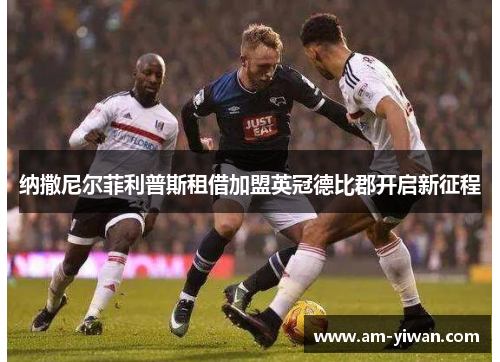 纳撒尼尔菲利普斯租借加盟英冠德比郡开启新征程