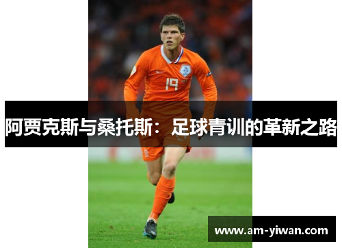 阿贾克斯与桑托斯:足球青训的革新之路 阿贾克斯与桑托斯:足球青训的革新之路
