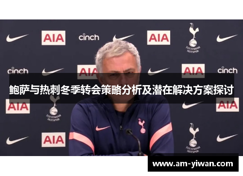 鲍萨与热刺冬季转会策略分析及潜在解决方案探讨 鲍萨与热刺冬季转会策略分析及潜在解决方案探讨