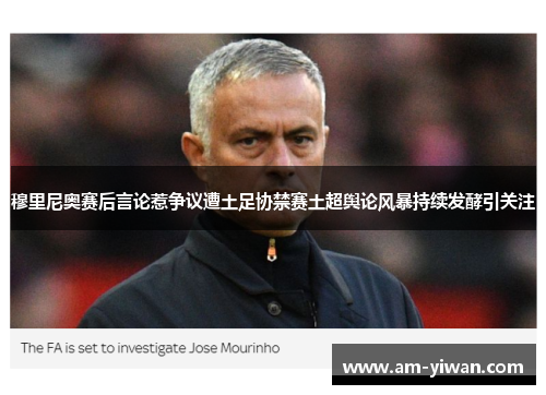 穆里尼奥赛后言论惹争议遭土足协禁赛土超舆论风暴持续发酵引关注 穆里尼奥赛后言论惹争议遭土足协禁赛土超舆论风暴持续发酵引关注
