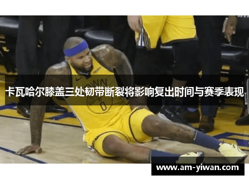 卡瓦哈尔膝盖三处韧带断裂将影响复出时间与赛季表现 卡瓦哈尔膝盖三处韧带断裂将影响复出时间与赛季表现