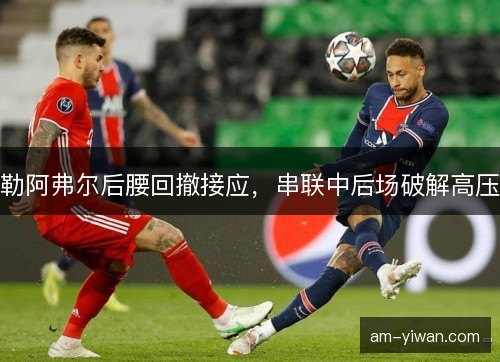 勒阿弗尔后腰回撤接应，串联中后场破解高压